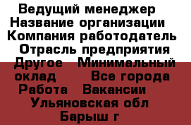 Ведущий менеджер › Название организации ­ Компания-работодатель › Отрасль предприятия ­ Другое › Минимальный оклад ­ 1 - Все города Работа » Вакансии   . Ульяновская обл.,Барыш г.